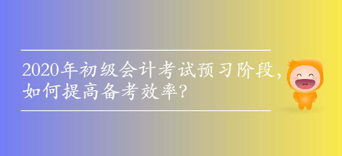 2020年初級(jí)會(huì)計(jì)考試預(yù)習(xí)階段，如何提高備考效率？