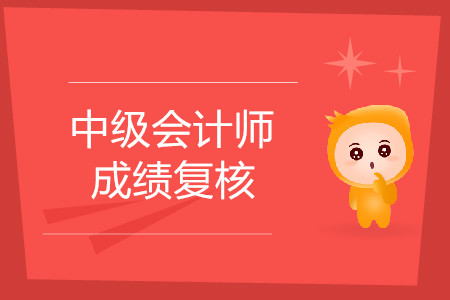 2019年湖南省中級會計成績復(fù)核是什么時候？