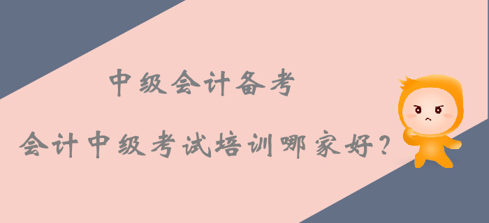 2019年中級會計備考，會計中級考試培訓(xùn)課程哪家好？