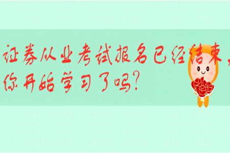 證券從業(yè)考試報(bào)名已經(jīng)結(jié)束，你開(kāi)始學(xué)習(xí)了嗎？