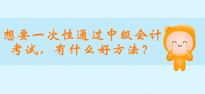 想要一次性通過(guò)中級(jí)會(huì)計(jì)職稱考試，有什么好方法？