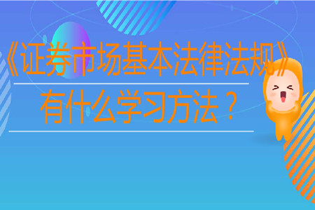 《證券市場(chǎng)基本法律法規(guī)》有什么學(xué)習(xí)方法？