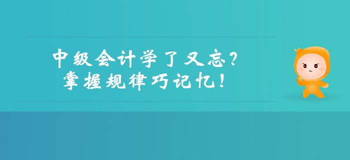 中級(jí)會(huì)計(jì)學(xué)了又忘？掌握規(guī)律巧記憶！
