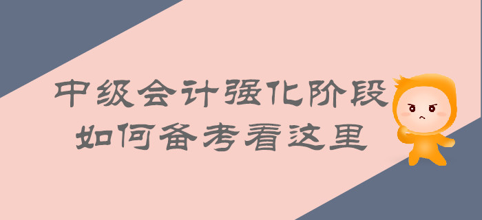 中級(jí)會(huì)計(jì)強(qiáng)化階段即將來(lái)襲，如何備考看這里！