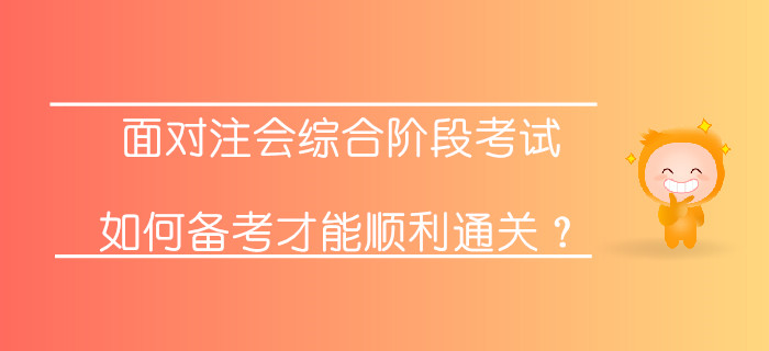 面對注會綜合階段考試，如何備考才能順利通關？
