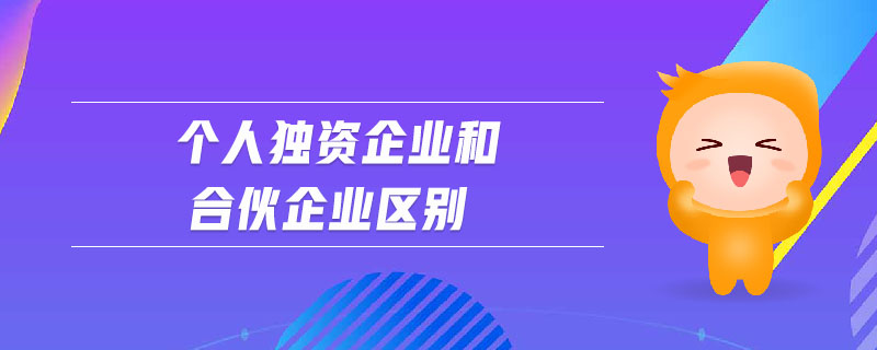 個(gè)人獨(dú)資企業(yè)和合伙企業(yè)區(qū)別