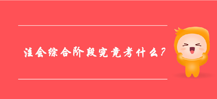 一文帶你全面了解：注冊會計師綜合階段究竟考什么？ 