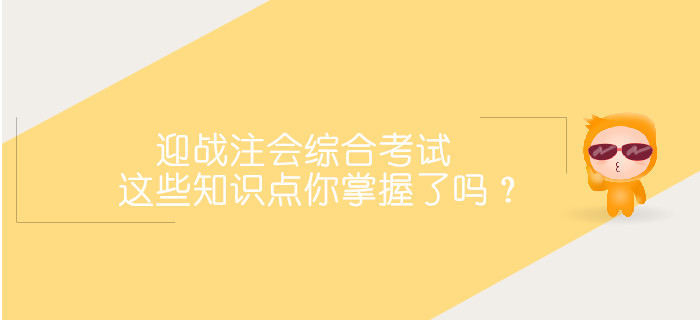 迎戰(zhàn)2019注會綜合階段考試，這些重要知識點你掌握了嗎？