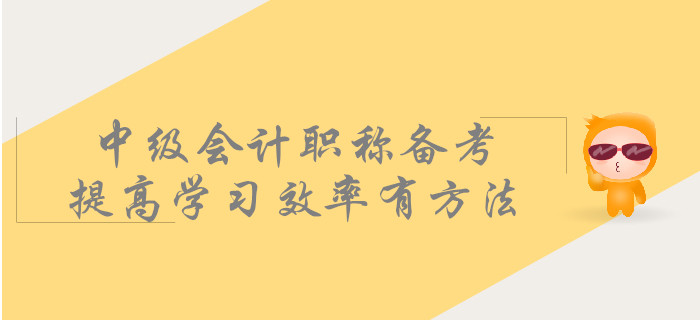 中級(jí)會(huì)計(jì)職稱備考，提高學(xué)習(xí)效率有方法！