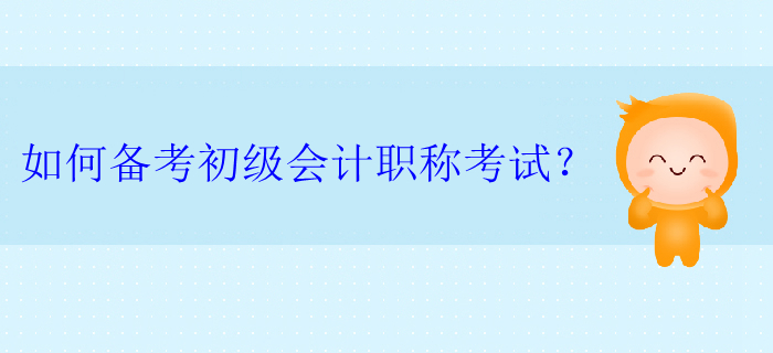 如何備考初級會計職稱考試？
