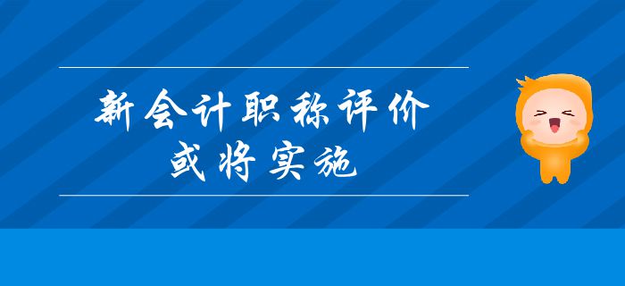 重要消息：新會(huì)計(jì)職稱(chēng)評(píng)價(jià)或?qū)?shí)施？中級(jí)會(huì)計(jì)考生及時(shí)了解！