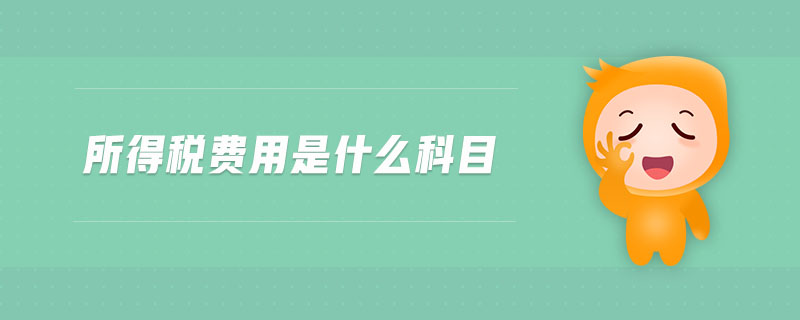 所得稅費(fèi)用是什么科目