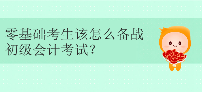 零基礎考生該怎么備戰(zhàn)初級會計考試？