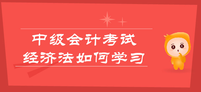 中級會計考試，經(jīng)濟法如何學(xué)習(xí)更輕松？