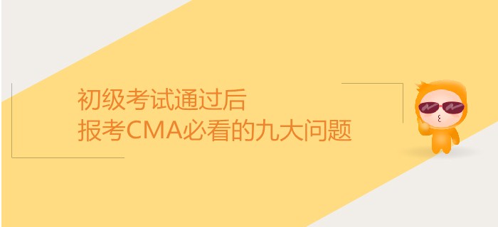 初級考試通過后，報考CMA必看的九大問題！