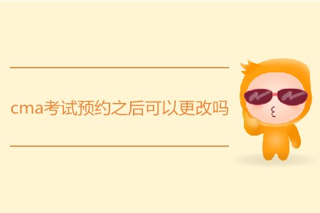 cma考試預(yù)約之后可以更改嗎？