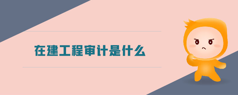 在建工程審計(jì)是什么
