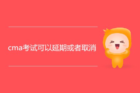 cma考試可以延期或者取消嗎？