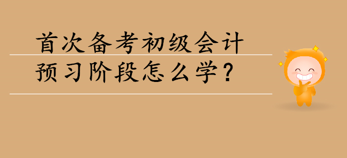 首次備考初級會計，預(yù)習(xí)階段怎么學(xué)？