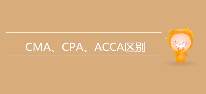 一文帶你了解CMA、CPA、ACCA三者的區(qū)別【小白必看】