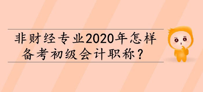 非財經(jīng)專業(yè)2020年怎樣備考初級會計(jì)職稱？