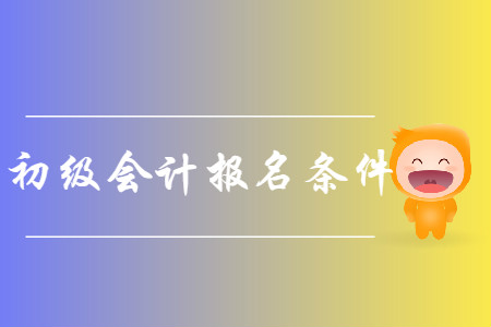安徽初級會計報名條件是什么？