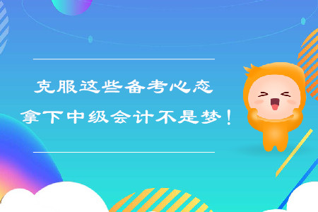 克服這些備考心態(tài)，拿下中級會計不是夢！