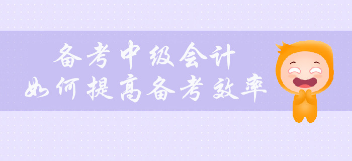 備考中級會計，如何提高備考效率？