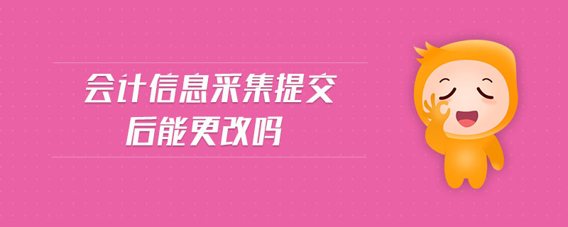 會計信息采集提交后能更改嗎
