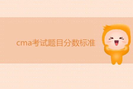 cma考試題目分?jǐn)?shù)標(biāo)準(zhǔn)是怎樣的？