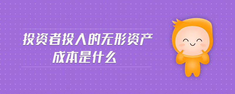 投資者投入的無形資產(chǎn)成本是什么