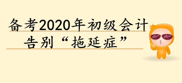 2020年初級(jí)會(huì)計(jì)預(yù)習(xí)階段備考，告別“拖延癥”！