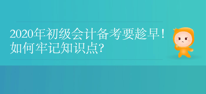 2020年初級會計備考要趁早！如何牢記知識點？
