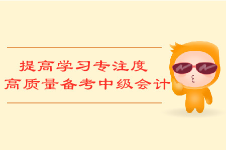提高學(xué)習(xí)專注度，高質(zhì)量備考中級(jí)會(huì)計(jì)考試