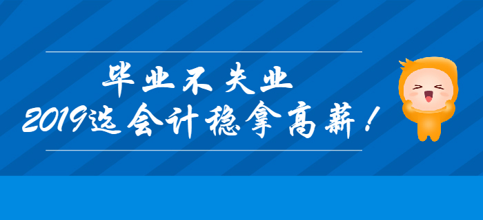 畢業(yè)不失業(yè)，2019年選會計穩(wěn)拿高薪！