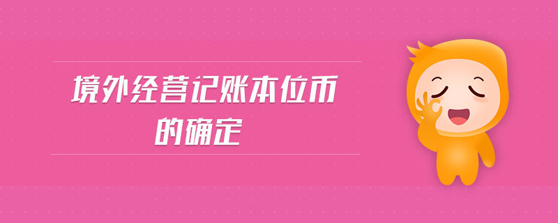 境外經(jīng)營(yíng)記賬本位幣的確定
