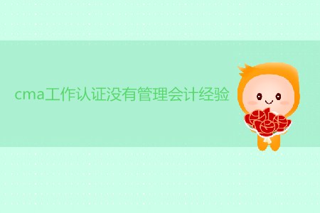 cma工作取證沒有管理會計經(jīng)驗可以嗎？