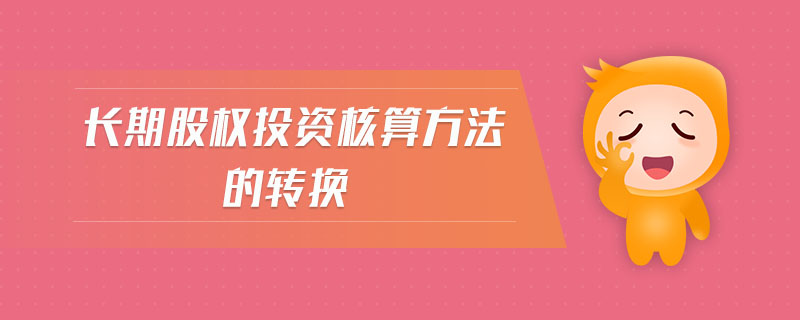長(zhǎng)期股權(quán)投資核算方法的轉(zhuǎn)換