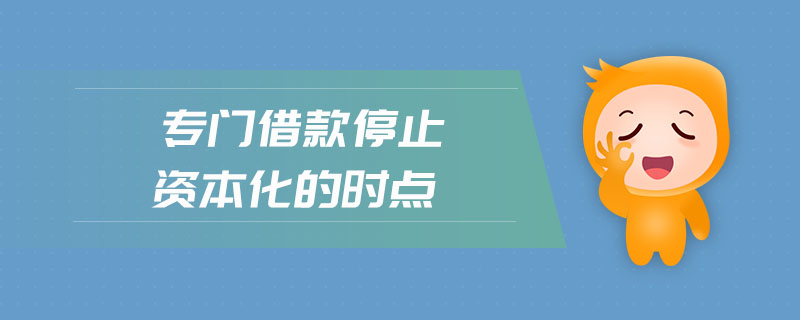 專門借款停止資本化的時(shí)點(diǎn)