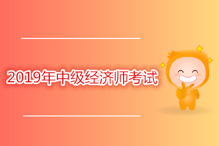 2019年中級經(jīng)濟師考試時間公布了嗎？