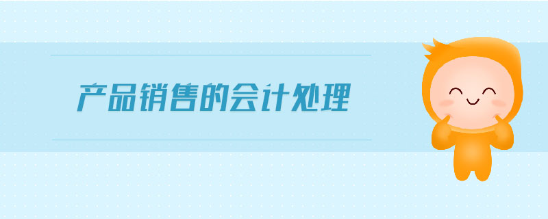 產(chǎn)品銷售的會(huì)計(jì)處理