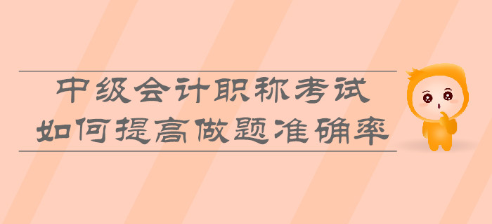 中級會計職稱考試，如何提高做題準確率？