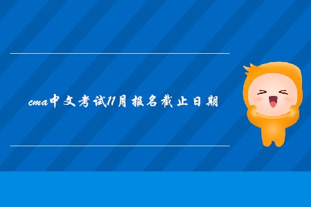 cma中文考試11月報名截止日期是哪天？