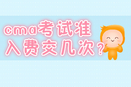 cma考試準(zhǔn)入費(fèi)交幾次？