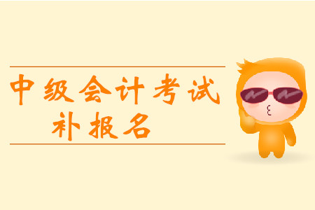 西藏日喀則中級會計考試補報名時間是什么時候？