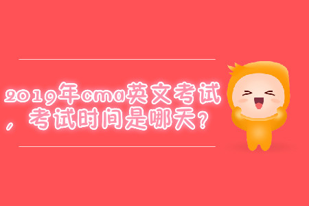 2019年cma英文考試，考試時間是哪天？