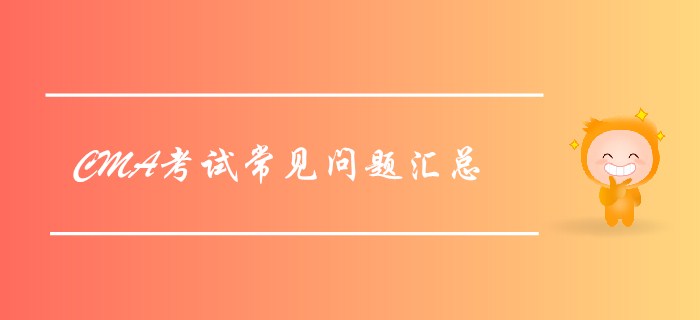 2019年7月27日CMA考試常見問題匯總，考前必看！