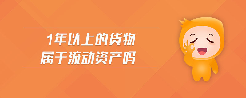 1年以上的貨物屬于流動資產(chǎn)嗎