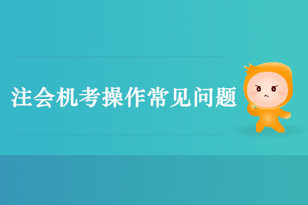 注會機考不要慌，這些常見問題早看早防范！