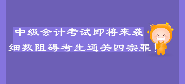 中級(jí)會(huì)計(jì)考試即將來(lái)襲，細(xì)數(shù)阻礙考生通關(guān)的四宗罪！
